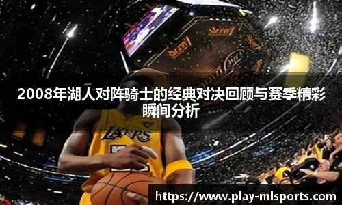 2008年湖人对阵骑士的经典对决回顾与赛季精彩瞬间分析