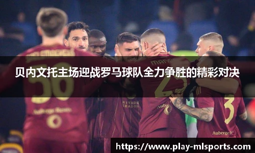 贝内文托主场迎战罗马球队全力争胜的精彩对决