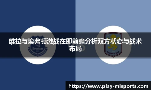 维拉与埃弗顿激战在即前瞻分析双方状态与战术布局
