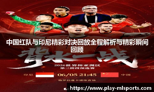 中国红队与印尼精彩对决回放全程解析与精彩瞬间回顾